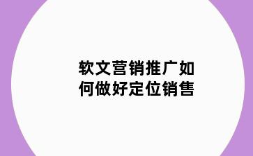 软文营销推广如何做好定位销售