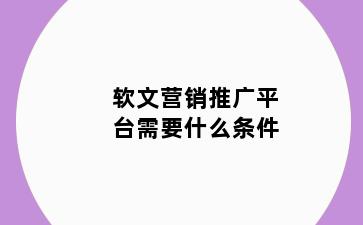 软文营销推广平台需要什么条件