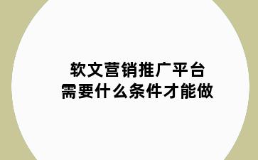 软文营销推广平台需要什么条件才能做