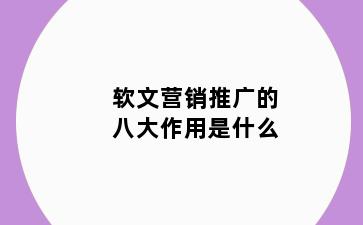 软文营销推广的八大作用是什么