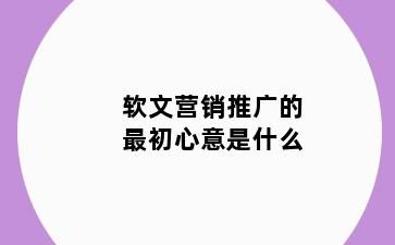软文营销推广的最初心意是什么