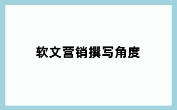 软文营销撰写角度