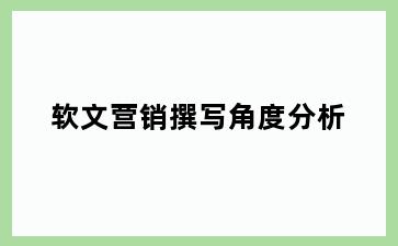 软文营销撰写角度分析