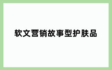 软文营销故事型护肤品