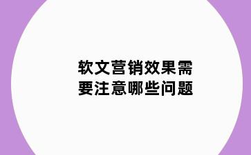 软文营销效果需要注意哪些问题