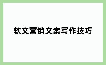 软文营销文案写作技巧
