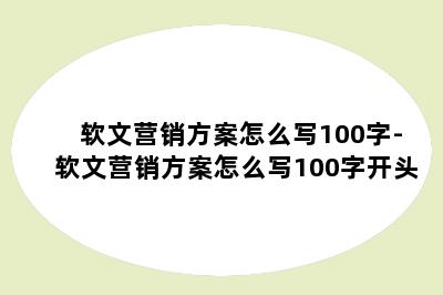 软文营销方案怎么写100字-软文营销方案怎么写100字开头
