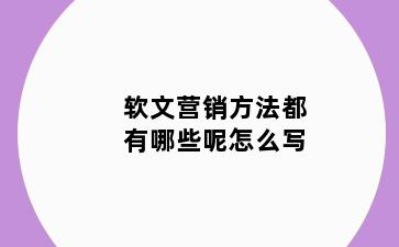 软文营销方法都有哪些呢怎么写