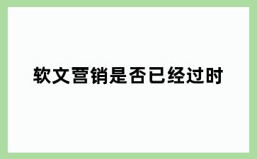 软文营销是否已经过时