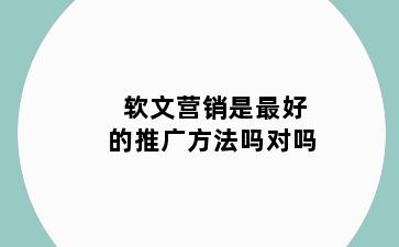 软文营销是最好的推广方法吗对吗
