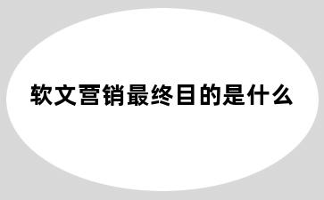 软文营销最终目的是什么