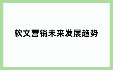 软文营销未来发展趋势