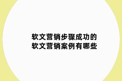 软文营销步骤成功的软文营销案例有哪些