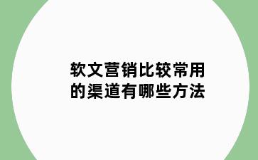 软文营销比较常用的渠道有哪些方法