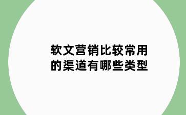 软文营销比较常用的渠道有哪些类型