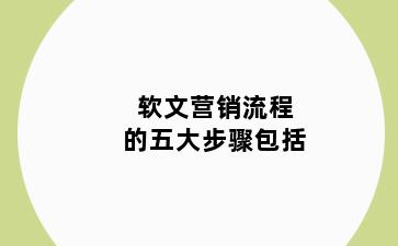 软文营销流程的五大步骤包括