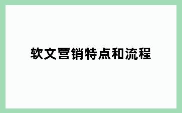 软文营销特点和流程