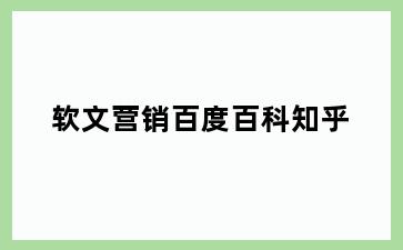 软文营销百度百科知乎