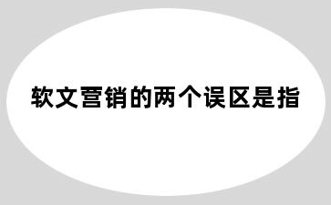 软文营销的两个误区是指