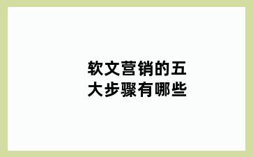 软文营销的五大步骤有哪些