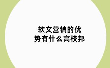 软文营销的优势有什么高校邦