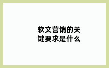 软文营销的关键要求是什么