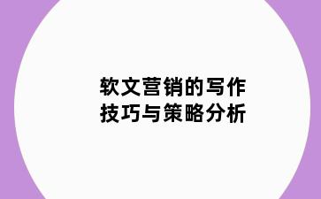 软文营销的写作技巧与策略分析