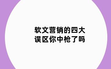 软文营销的四大误区你中枪了吗