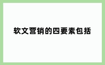 软文营销的四要素包括