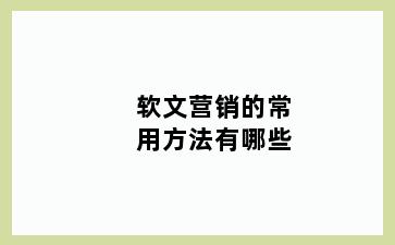 软文营销的常用方法有哪些
