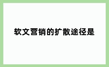 软文营销的扩散途径是
