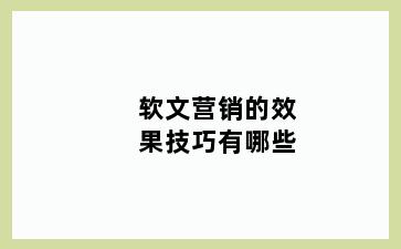 软文营销的效果技巧有哪些