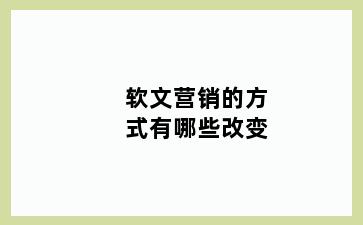 软文营销的方式有哪些改变
