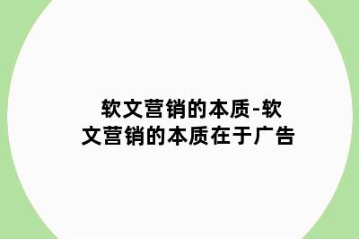 软文营销的本质-软文营销的本质在于广告