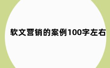 软文营销的案例100字左右