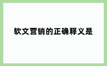 软文营销的正确释义是