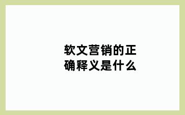 软文营销的正确释义是什么