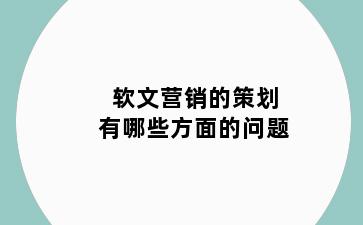 软文营销的策划有哪些方面的问题