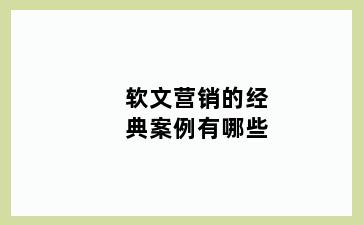 软文营销的经典案例有哪些