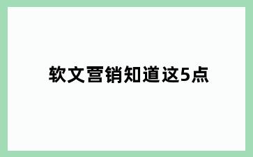 软文营销知道这5点