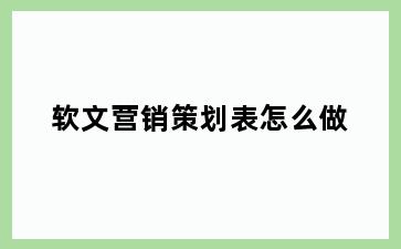 软文营销策划表怎么做