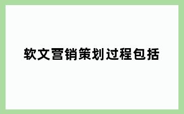软文营销策划过程包括