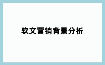 软文营销背景分析