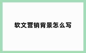 软文营销背景怎么写