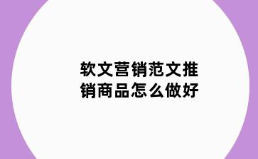 软文营销范文推销商品怎么做好
