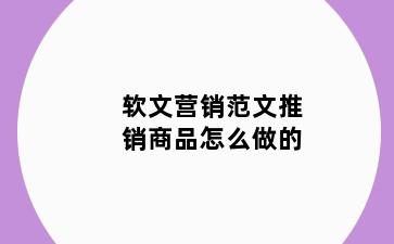 软文营销范文推销商品怎么做的
