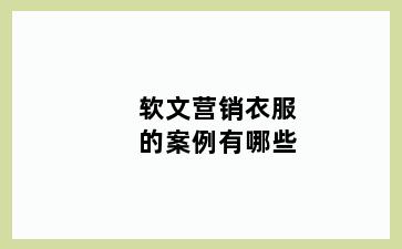 软文营销衣服的案例有哪些