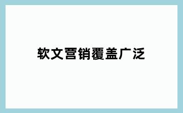 软文营销覆盖广泛
