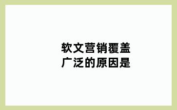 软文营销覆盖广泛的原因是