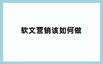 软文营销该如何做